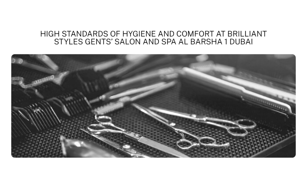 HIGH STANDARDS OF HYGIENE AND COMFORT AT BRILLIANT STYLES GENTS’ SALON AND SPA AL BARSHA 1 DUBAI high standards of hygiene and comfort at brilliant styles gents’ salon and spa al barsha 1 dubai